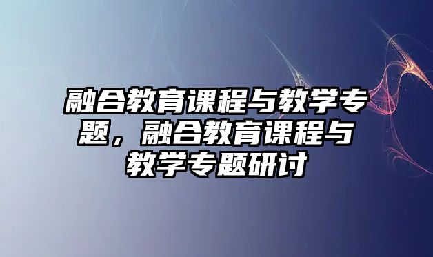 融合教育課程與教學(xué)專題，融合教育課程與教學(xué)專題研討