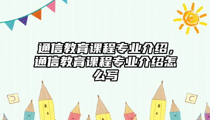 通信教育課程專業介紹，通信教育課程專業介紹怎么寫