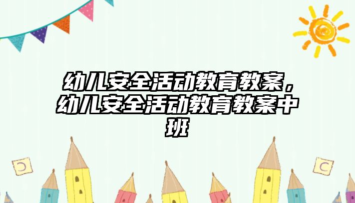 幼兒安全活動教育教案，幼兒安全活動教育教案中班