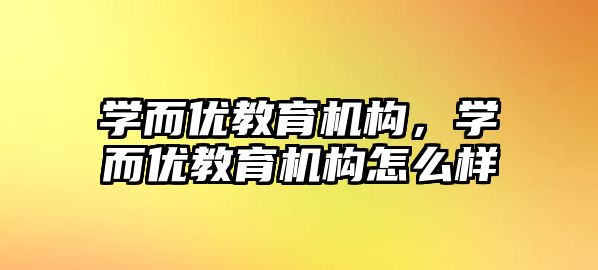 學(xué)而優(yōu)教育機構(gòu)，學(xué)而優(yōu)教育機構(gòu)怎么樣