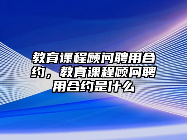 教育課程顧問聘用合約，教育課程顧問聘用合約是什么