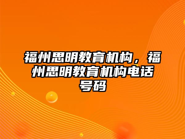 福州思明教育機(jī)構(gòu)，福州思明教育機(jī)構(gòu)電話號碼