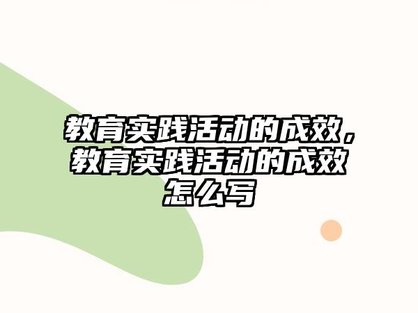 教育實(shí)踐活動(dòng)的成效，教育實(shí)踐活動(dòng)的成效怎么寫(xiě)