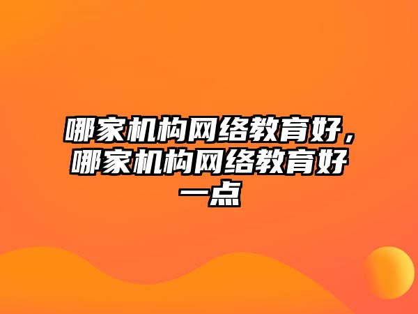 哪家機構網絡教育好，哪家機構網絡教育好一點