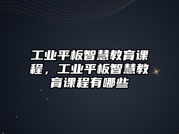 工業(yè)平板智慧教育課程，工業(yè)平板智慧教育課程有哪些