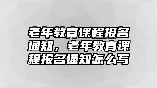 老年教育課程報名通知，老年教育課程報名通知怎么寫