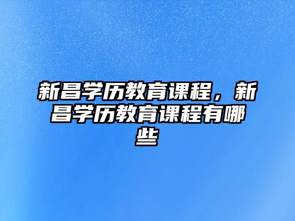 新昌學(xué)歷教育課程，新昌學(xué)歷教育課程有哪些