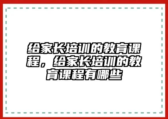 給家長培訓的教育課程，給家長培訓的教育課程有哪些