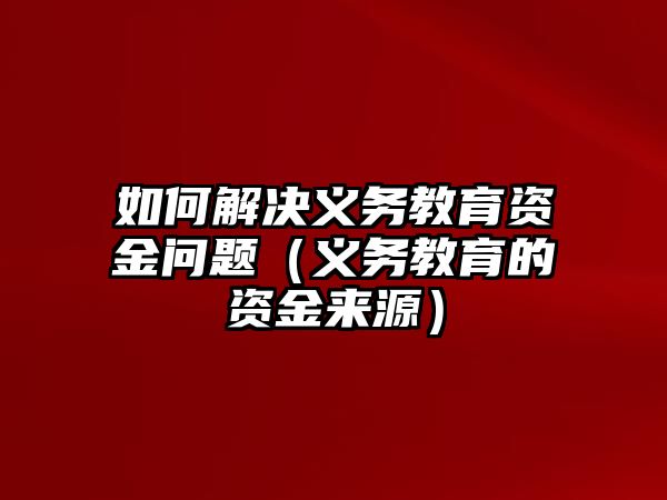 如何解決義務教育資金問題（義務教育的資金來源）