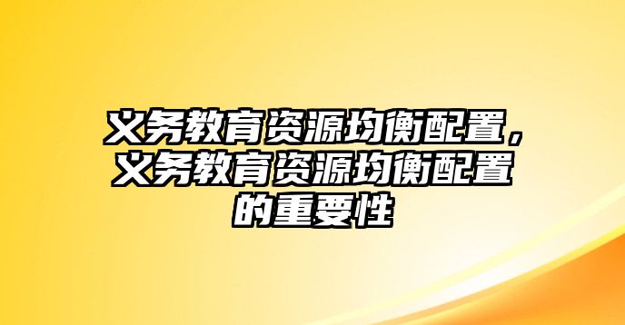 義務(wù)教育資源均衡配置，義務(wù)教育資源均衡配置的重要性