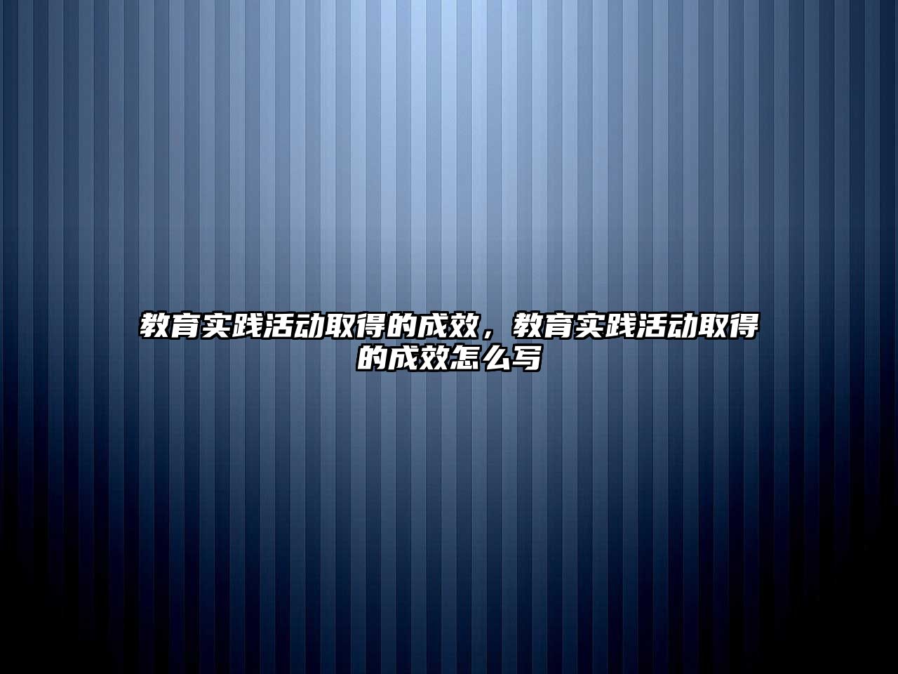 教育實踐活動取得的成效，教育實踐活動取得的成效怎么寫