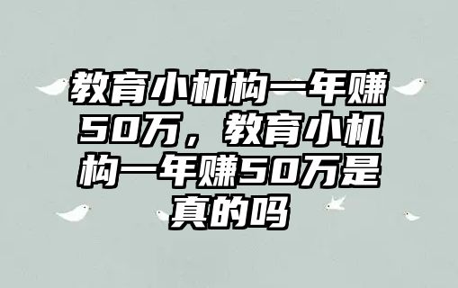 教育小機構一年賺50萬，教育小機構一年賺50萬是真的嗎