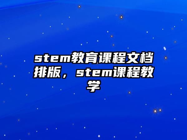 stem教育課程文檔排版，stem課程教學