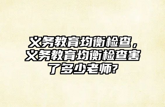 義務教育均衡檢查，義務教育均衡檢查害了多少老師?