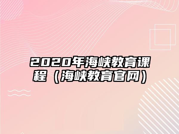 2020年海峽教育課程（海峽教育官網(wǎng)）