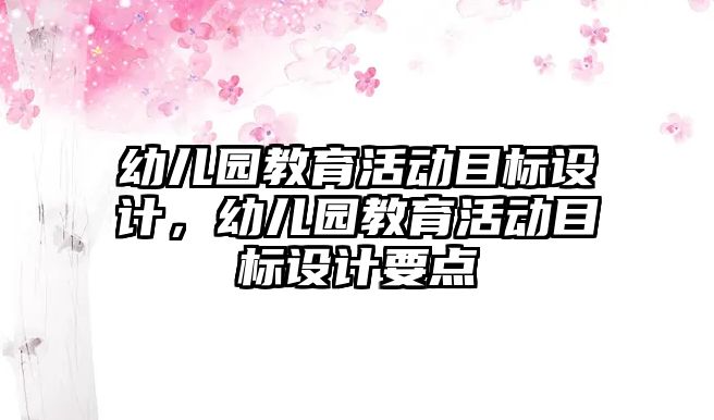 幼兒園教育活動目標設計，幼兒園教育活動目標設計要點