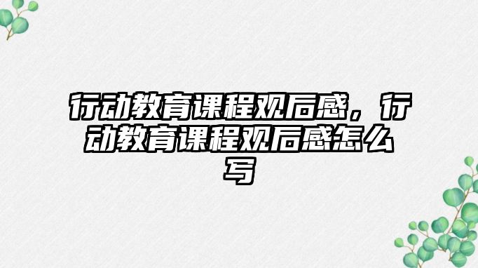 行動教育課程觀后感，行動教育課程觀后感怎么寫