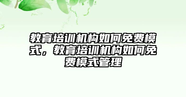 教育培訓機構如何免費模式，教育培訓機構如何免費模式管理