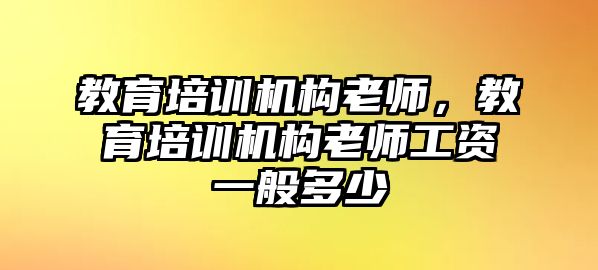 教育培訓機構老師，教育培訓機構老師工資一般多少