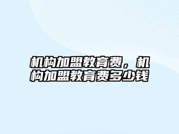 機構加盟教育費，機構加盟教育費多少錢