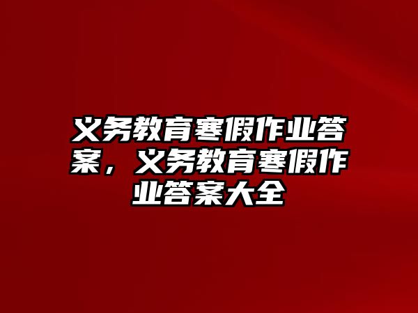 義務(wù)教育寒假作業(yè)答案，義務(wù)教育寒假作業(yè)答案大全