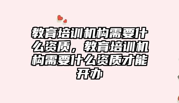 教育培訓機構需要什么資質，教育培訓機構需要什么資質才能開辦