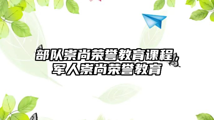 部隊崇尚榮譽教育課程，軍人崇尚榮譽教育