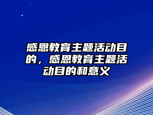 感恩教育主題活動目的，感恩教育主題活動目的和意義