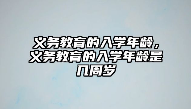 義務教育的入學年齡，義務教育的入學年齡是幾周歲