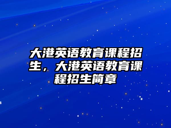 大港英語教育課程招生，大港英語教育課程招生簡章