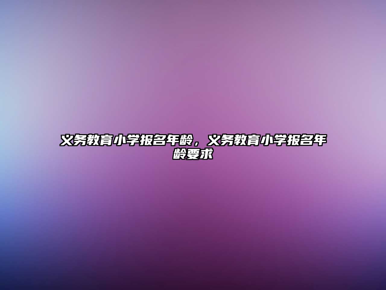 義務教育小學報名年齡，義務教育小學報名年齡要求