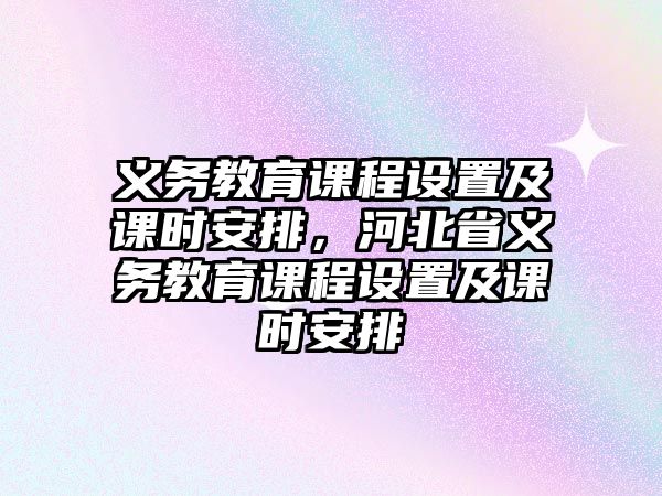 義務教育課程設置及課時安排，河北省義務教育課程設置及課時安排