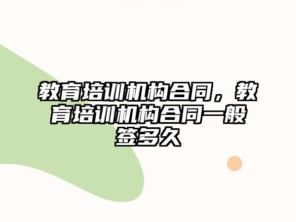 教育培訓機構合同，教育培訓機構合同一般簽多久