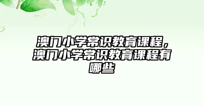 澳門小學(xué)常識(shí)教育課程，澳門小學(xué)常識(shí)教育課程有哪些