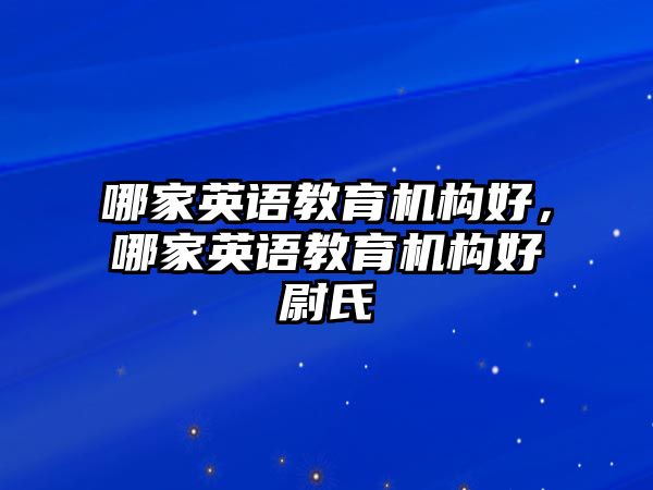 哪家英語教育機構(gòu)好，哪家英語教育機構(gòu)好尉氏