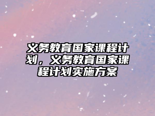 義務(wù)教育國家課程計(jì)劃，義務(wù)教育國家課程計(jì)劃實(shí)施方案