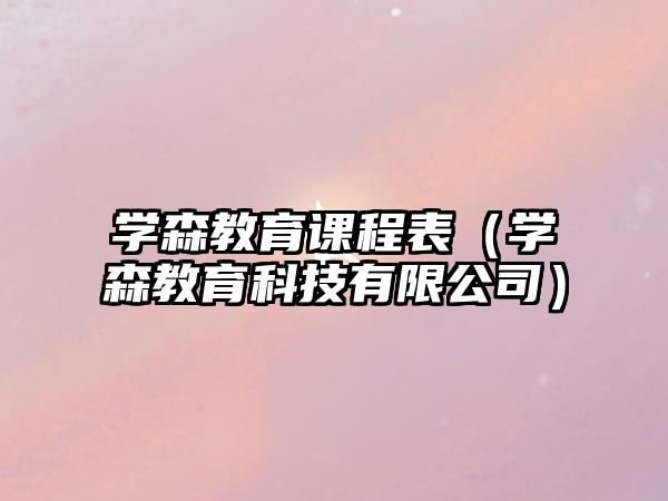 學(xué)森教育課程表（學(xué)森教育科技有限公司）