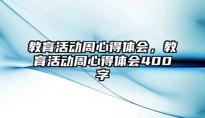 教育活動周心得體會，教育活動周心得體會400字