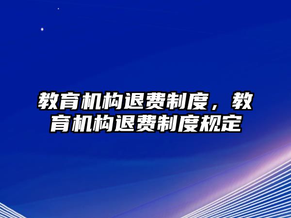 教育機(jī)構(gòu)退費(fèi)制度，教育機(jī)構(gòu)退費(fèi)制度規(guī)定