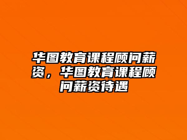 華圖教育課程顧問薪資，華圖教育課程顧問薪資待遇