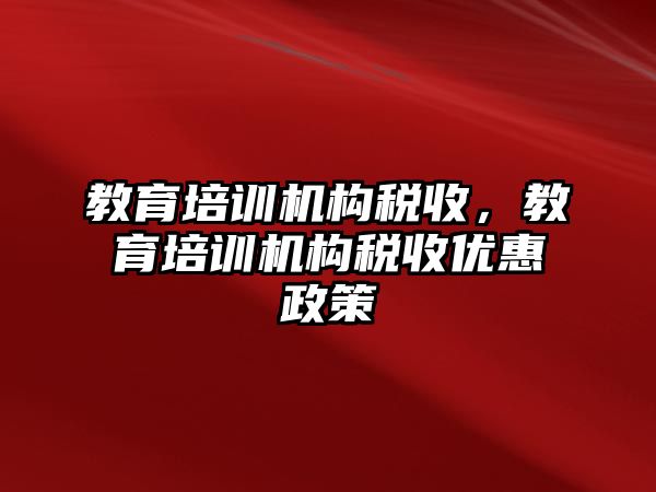 教育培訓機構稅收，教育培訓機構稅收優惠政策