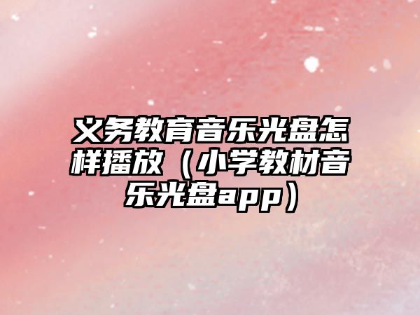 義務(wù)教育音樂光盤怎樣播放（小學(xué)教材音樂光盤app）