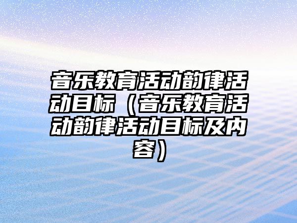 音樂教育活動韻律活動目標（音樂教育活動韻律活動目標及內容）