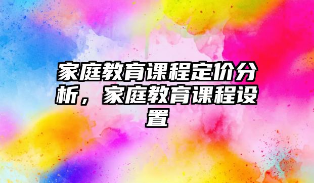 家庭教育課程定價分析，家庭教育課程設置