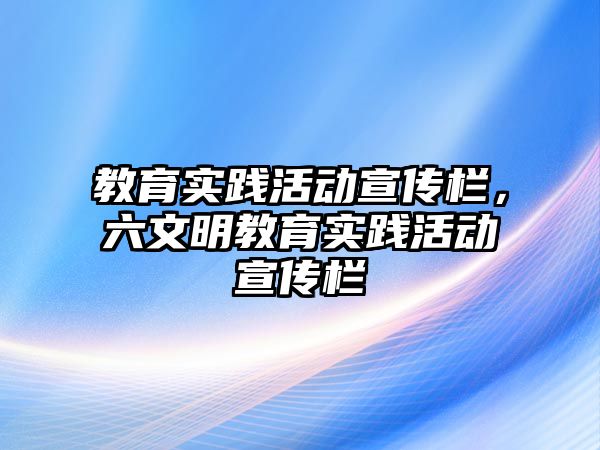 教育實(shí)踐活動(dòng)宣傳欄，六文明教育實(shí)踐活動(dòng)宣傳欄