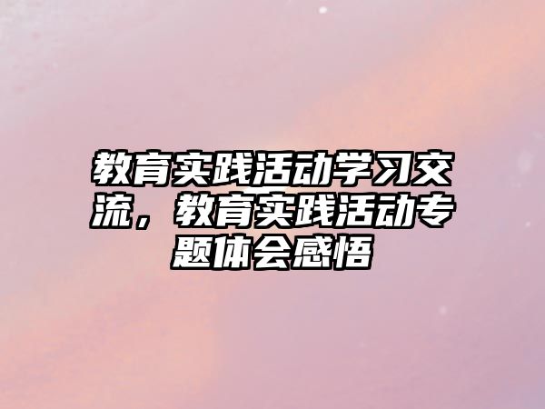 教育實踐活動學習交流，教育實踐活動專題體會感悟