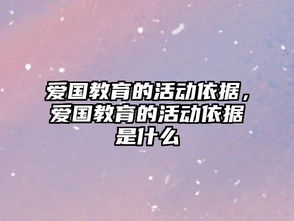 愛國教育的活動依據，愛國教育的活動依據是什么