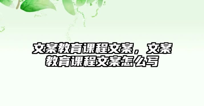 文案教育課程文案，文案教育課程文案怎么寫