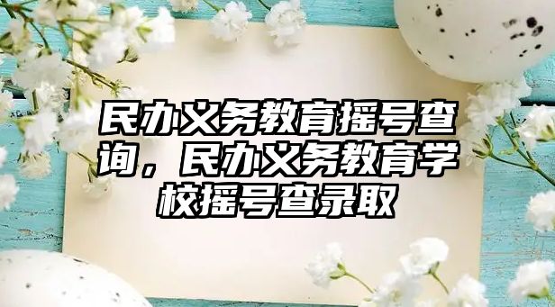 民辦義務教育搖號查詢，民辦義務教育學校搖號查錄取