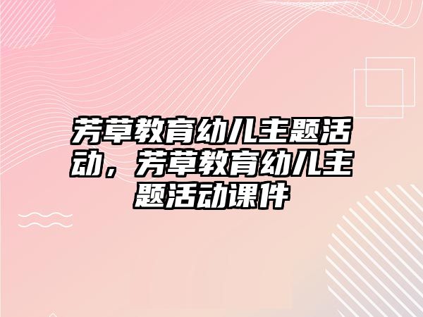 芳草教育幼兒主題活動，芳草教育幼兒主題活動課件